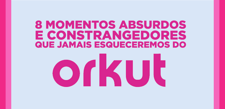 8 momentos absurdos e constrangedores que jamais esqueceremos do Orkut